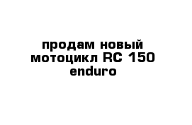 продам новый мотоцикл RC-150 enduro